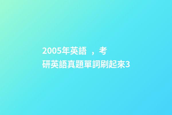 2005年英語，考研英語真題單詞刷起來3